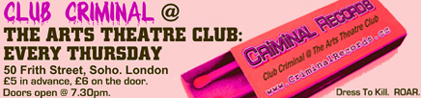 Get Down To CLUB CRIMINAL! @ The Arts Theatre Club!  Every Thursday! 50, Frith Street, Soho, London.  Doors 7.30pm.  &pound;5 advance / &pound;6 door